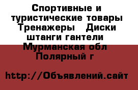 Спортивные и туристические товары Тренажеры - Диски,штанги,гантели. Мурманская обл.,Полярный г.